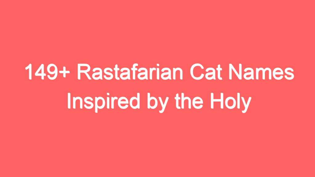 149 rastafarian cat names inspired by the holy piby and the royal parchment scroll 4063