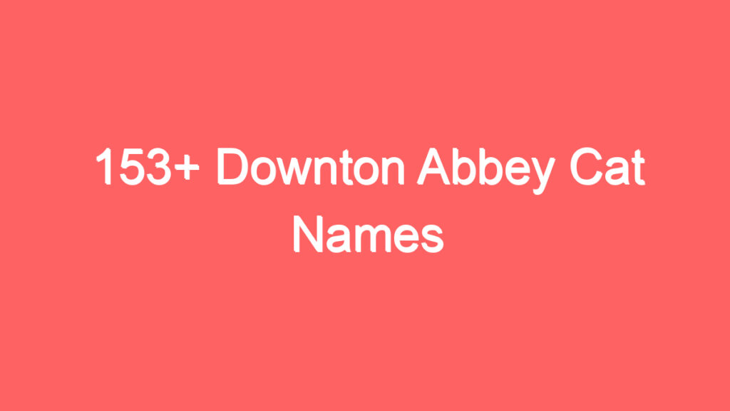 153 downton abbey cat names 3996